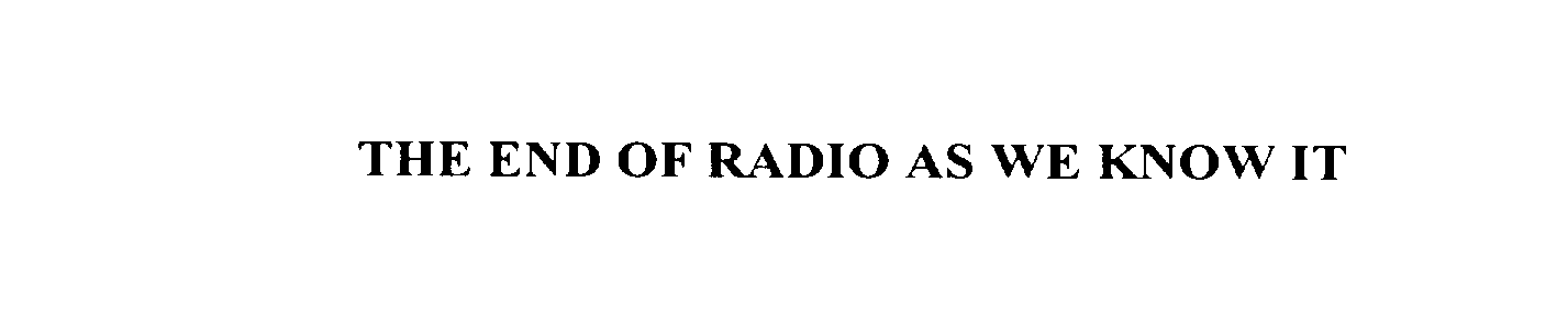 Trademark Logo THE END OF RADIO AS WE KNOW IT