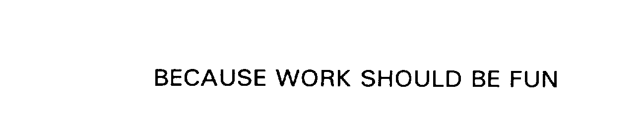 Trademark Logo BECAUSE WORK SHOULD BE FUN