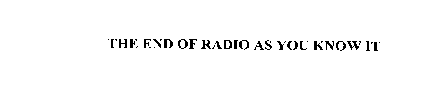  THE END OF RADIO AS YOU KNOW IT