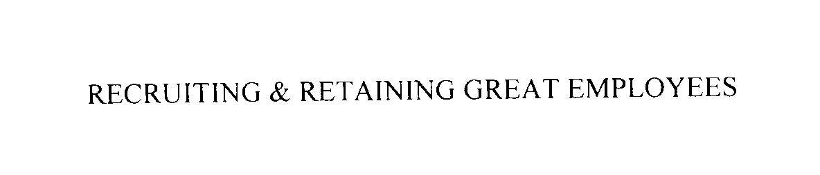  RECRUITING &amp; RETAINING GREAT EMPLOYEES