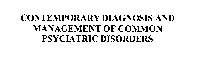  CONTEMPORARY DIAGNOSIS AND MANAGEMENT OF COMMON PSYCHIATRIC DISORDERS