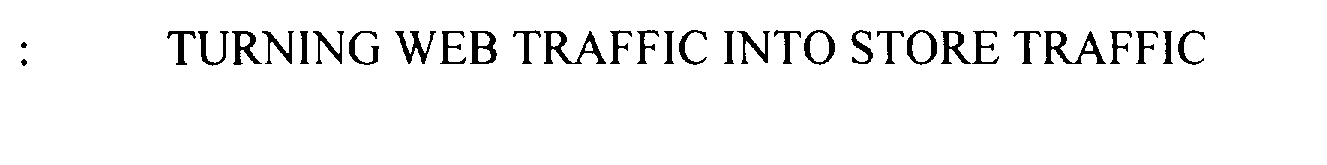 Trademark Logo TURNING WEB TRAFFIC INTO STORE TRAFFIC
