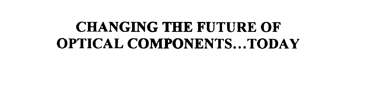  CHANGING THE FUTURE OF OPTICAL COMPONENTS...TODAY