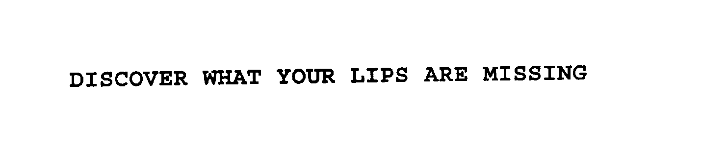  DISCOVER WHAT YOUR LIPS ARE MISSING