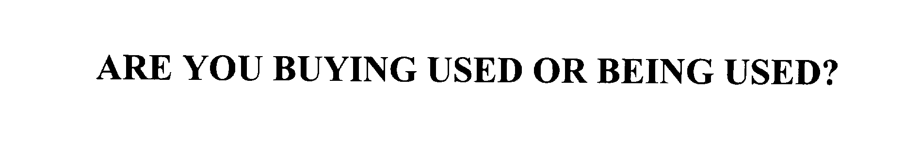 Trademark Logo ARE YOU BUYING USED OR BEING USED?