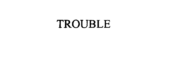 TROUBLE