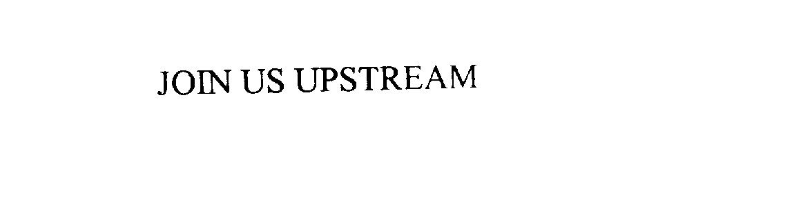  JOIN US UPSTREAM