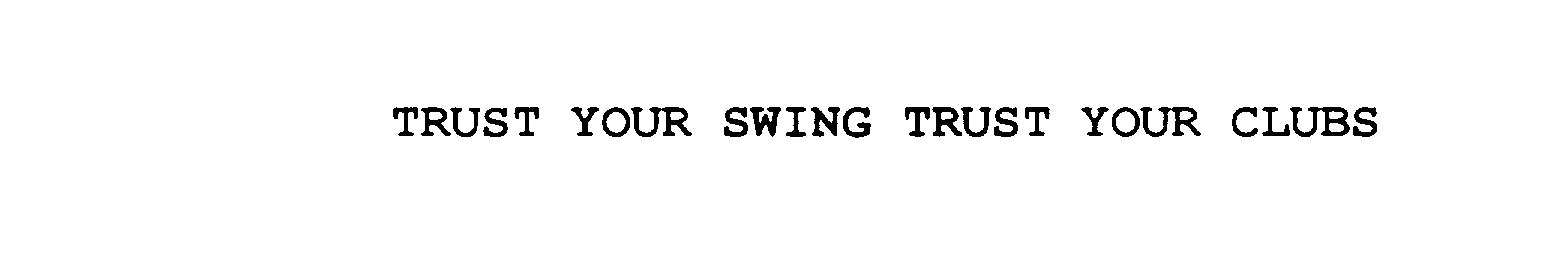  TRUST YOUR SWING TRUST YOUR CLUBS