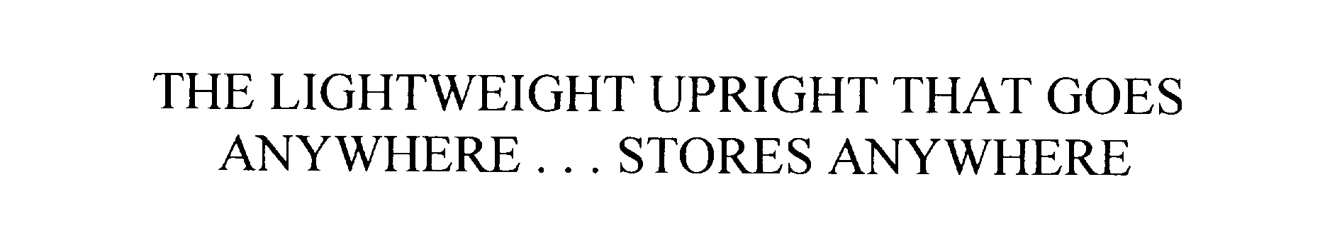  THE LIGHTWEIGHT UPRIGHT THAT GOES ANYWHERE...STORES ANYWHERE