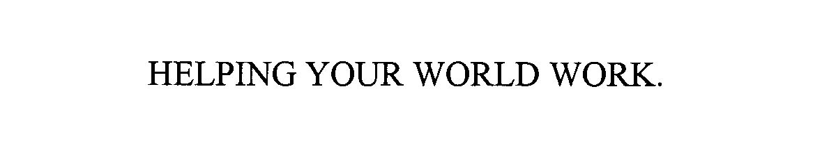  HELPING YOUR WORLD WORK.