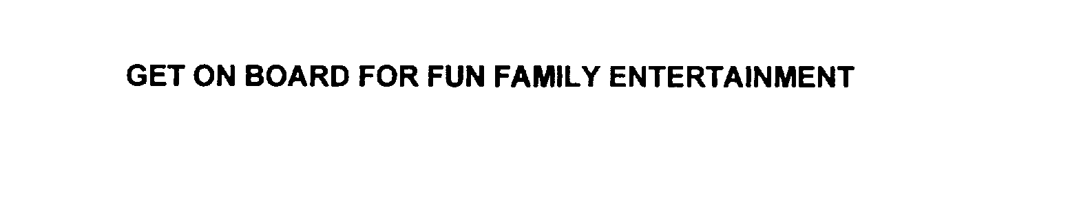  GET ON BOARD FOR FUN FAMILY ENTERTAINMENT