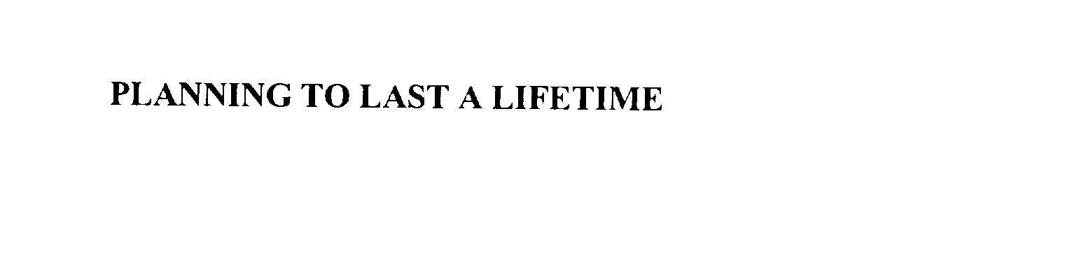  PLANNING TO LAST A LIFETIME