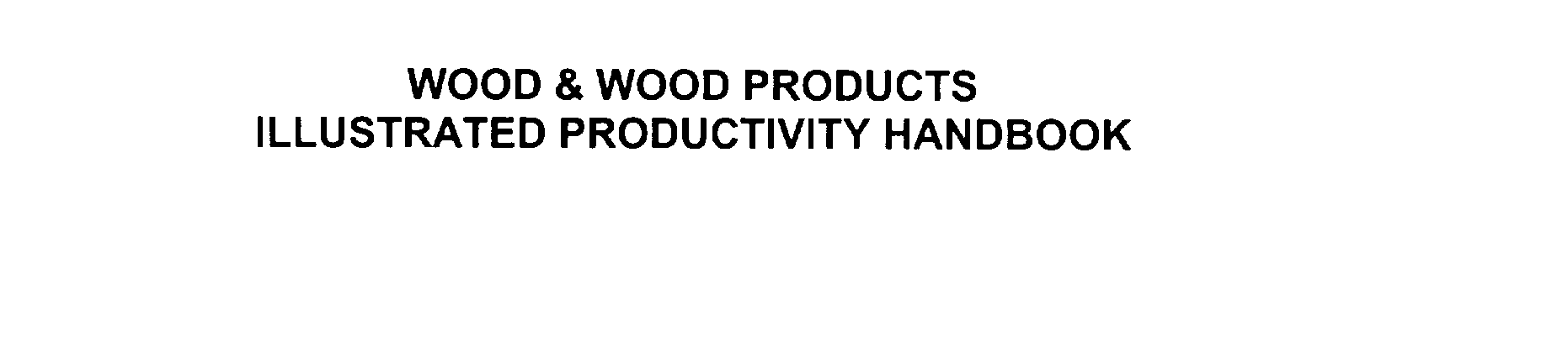  WOOD &amp; WOOD PRODUCTS ILLUSTRATED PRODUCTIVITY HANDBOOK