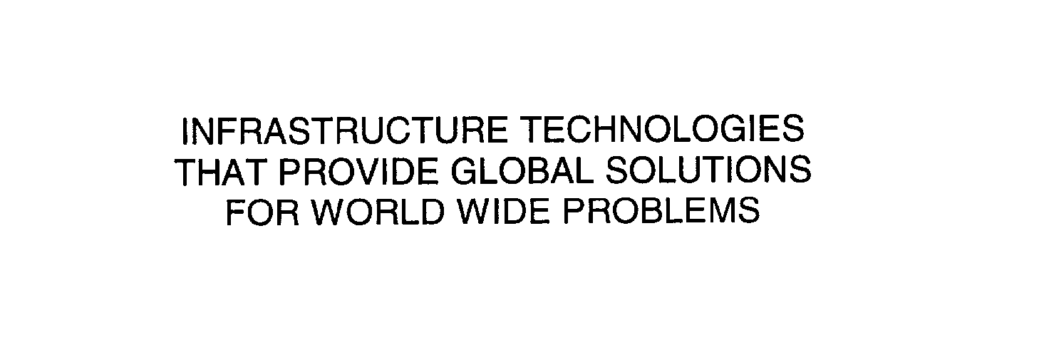  INFRASTRUCTURE TECHNOLOGIES THAT PROVIDE GLOBAL SOLUTIONS FOR WORLD WIDE PROBLEMS