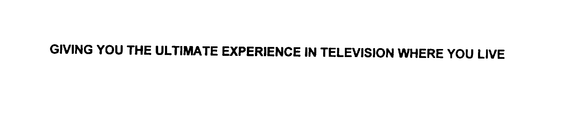  GIVING YOU THE ULTIMATE EXPERIENCE IN TELEVISION WHERE YOU LIVE