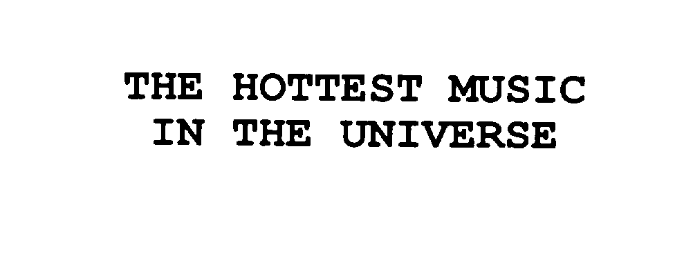  THE HOTTEST MUSIC IN THE UNIVERSE