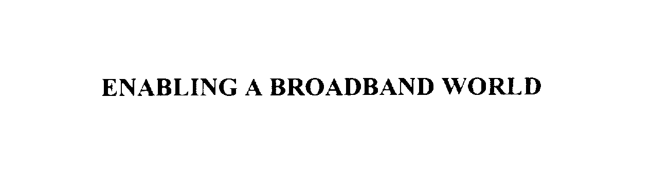  ENABLING A BROADBAND WORLD