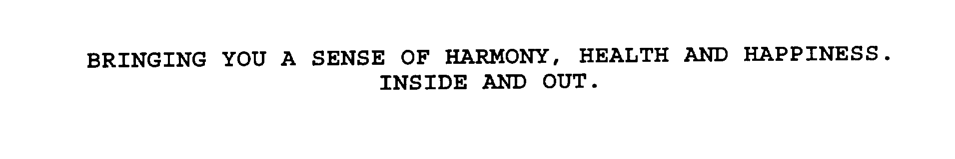  BRINGING YOU A SENSE OF HARMONY, HEALTH AND HAPPINESS. INSIDE AND OUT.