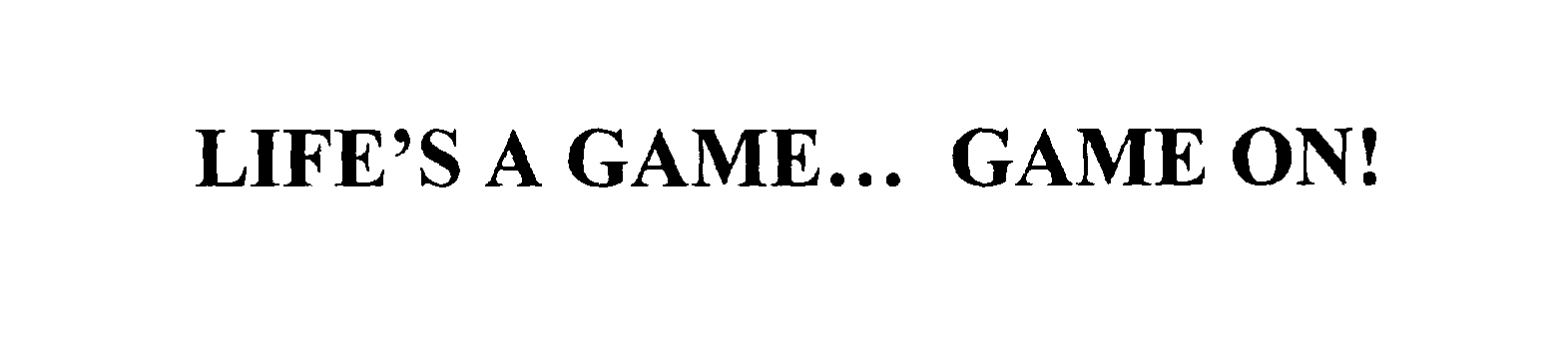  LIFE'S A GAME... GAME ON!