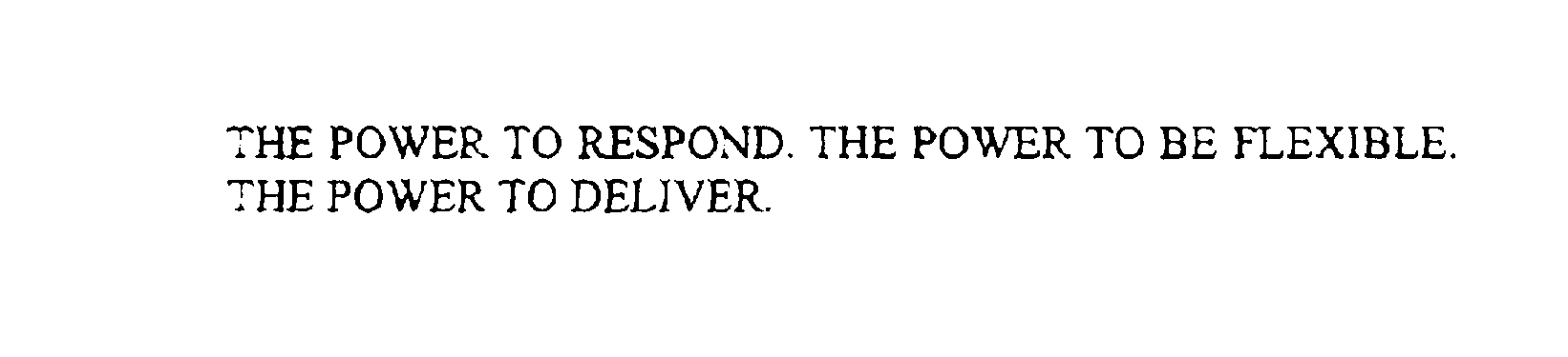  THE POWER TO RESPOND. THE POWER TO BE FLEXIBLE. THE POWER TO DELIVER.