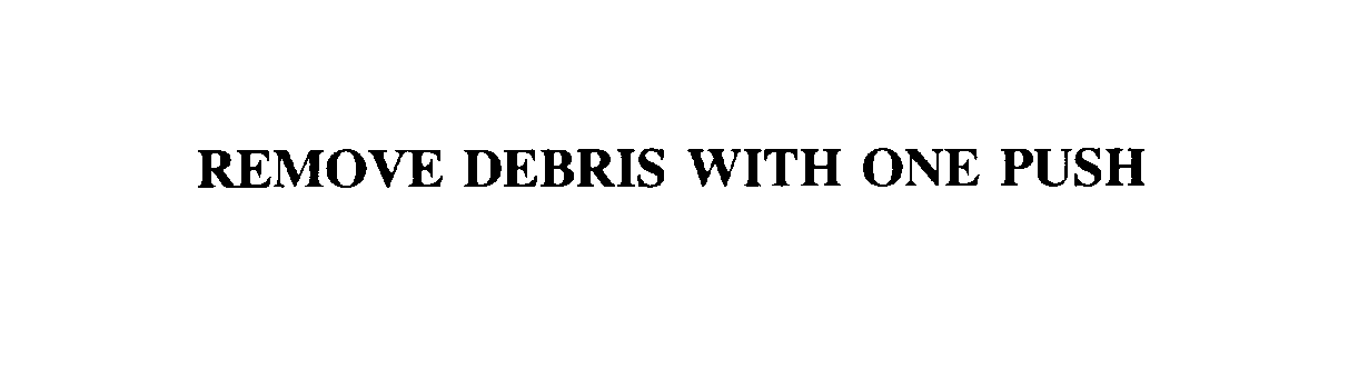 Trademark Logo REMOVE DEBRIS WITH ONE PUSH