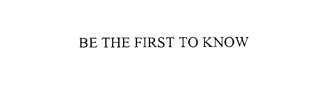  BE THE FIRST TO KNOW