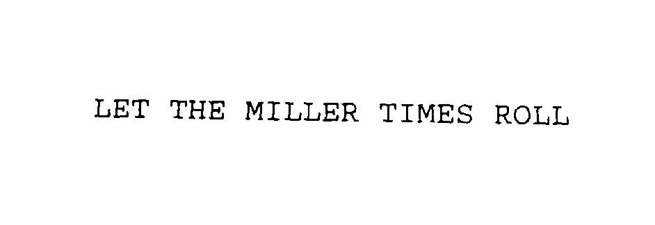  LET THE MILLER TIMES ROLL