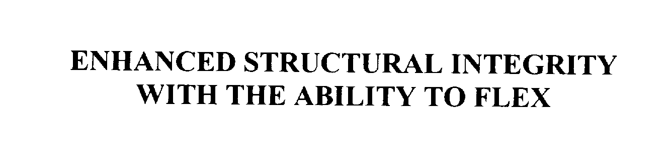  ENHANCED STRUCTURAL INTEGRITY WITH THE ABILITY TO FLEX
