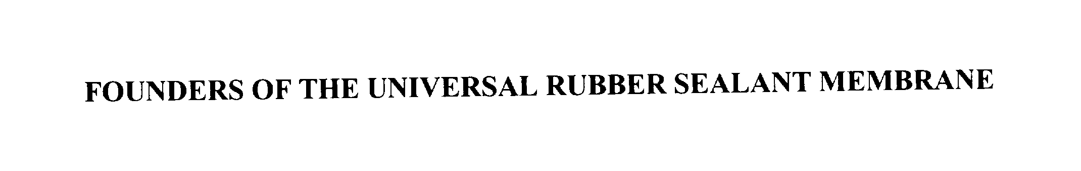  FOUNDERS OF THE UNIVERSAL RUBBER SEALANT MEMBRANE