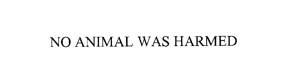  NO ANIMAL WAS HARMED