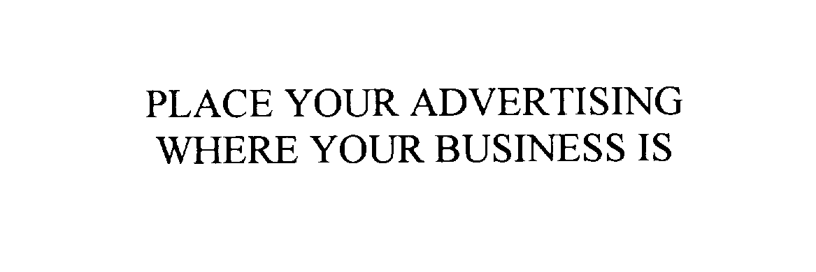  PLACE YOUR ADVERTISING WHERE YOUR BUSINESS IS