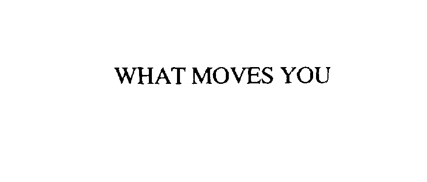  WHAT MOVES YOU