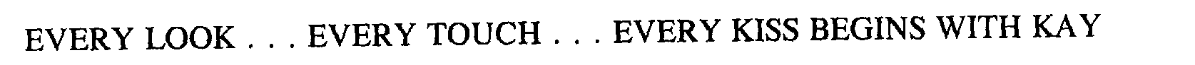  EVERY LOOK...EVERY TOUCH...EVERY KISS BEGINS WITH KAY