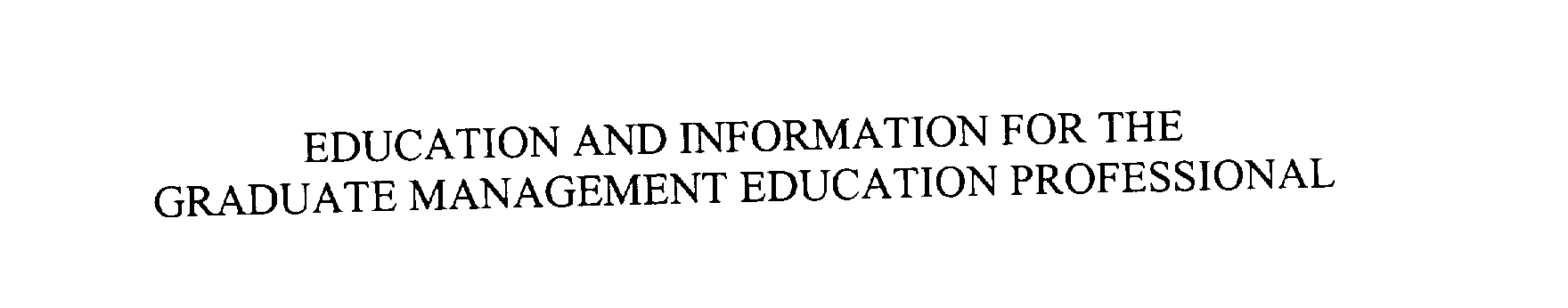  EDUCATION AND INFORMATION FOR THE GRADUATE MANAGEMENT EDUCATION PROFESSIONAL