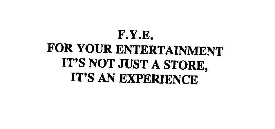  F.Y.E. FOR YOUR ENTERTAINMENT IT'S NOT JUST A STORE, IT'S AN EXPERIENCE