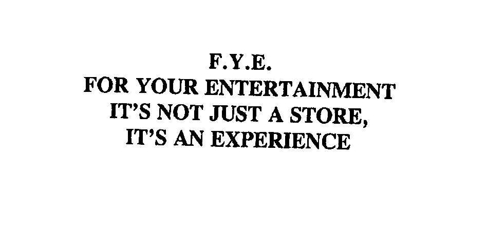 Trademark Logo F.Y.E. FOR YOUR ENTERTAINMENT IT'S NOT JUST A STORE, IT'S AN EXPERIENCE