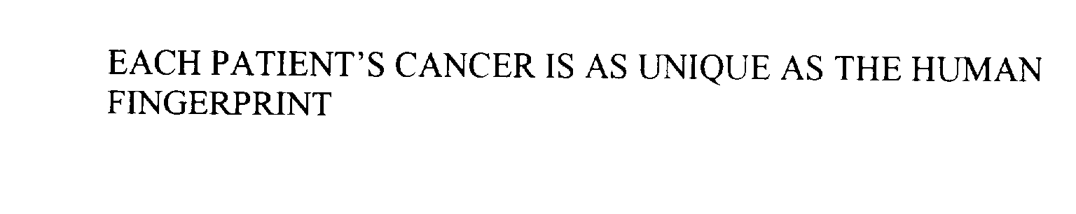  EACH PATIENT'S CANCER IS AS UNIQUE AS THE HUMAN FINGERPRINT