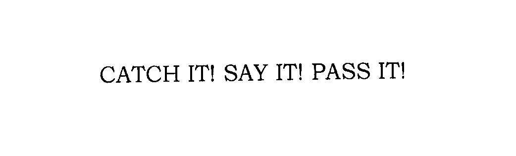  CATCH IT! SAY IT! PASS IT!