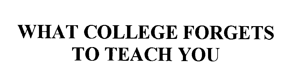  WHAT COLLEGE FORGETS TO TEACH YOU