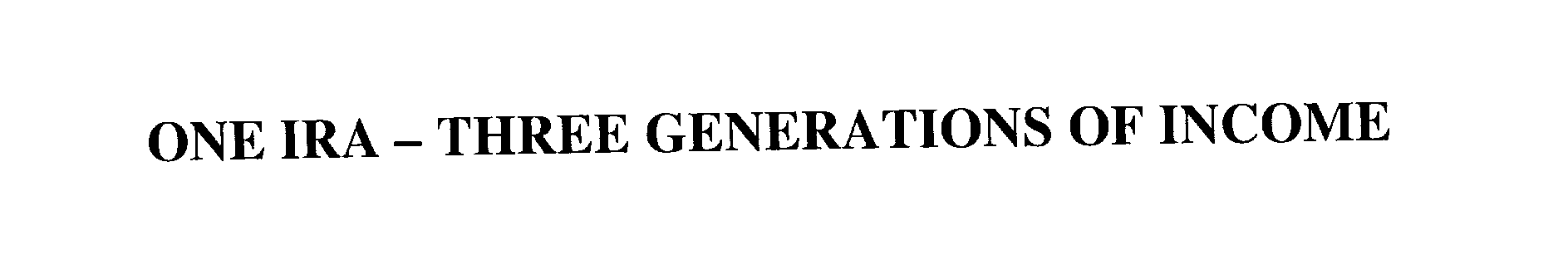  ONE IRA -THREE GENERATIONS OF INCOME