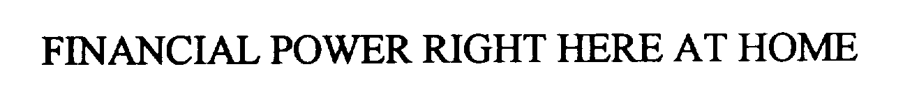  FINANCIAL POWER RIGHT HERE AT HOME