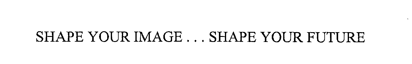  SHAPE YOUR IMAGE ... SHAPE YOUR FUTURE