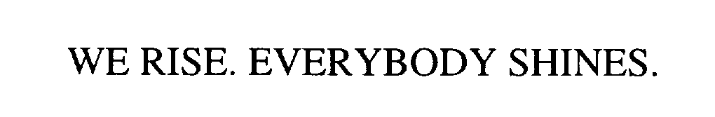  WE RISE. EVERYBODY SHINES.