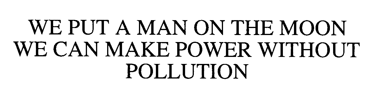  WE PUT A MAN ON THE MOON WE CAN MAKE POWER WITHOUT POLLUTION