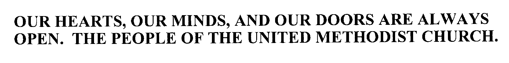  OUR HEARTS, OUR MINDS, AND OUR DOORS ARE ALWAYS OPEN. THE PEOPLE OF THE UNITED METHODIST CHURCH.