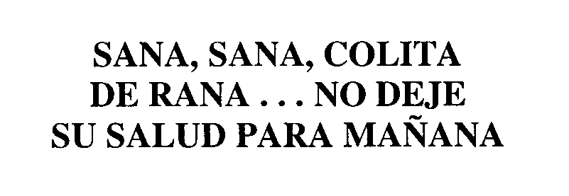 Trademark Logo SANA, SANA, COLITA DE RANA...NO DEJE SU SALUD PARA MANANA