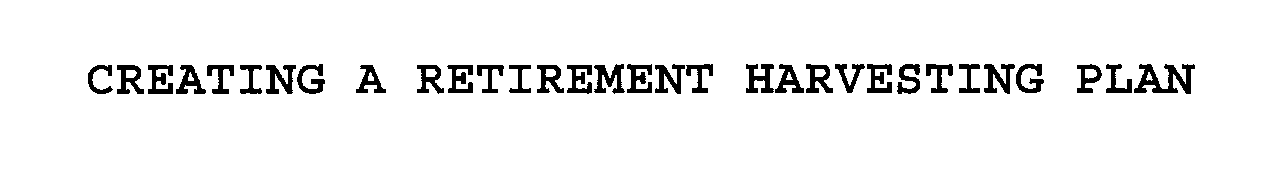 Trademark Logo CREATING A RETIREMENT HARVESTING PLAN