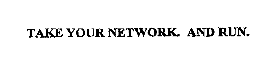 Trademark Logo TAKE YOUR NETWORK. AND RUN.