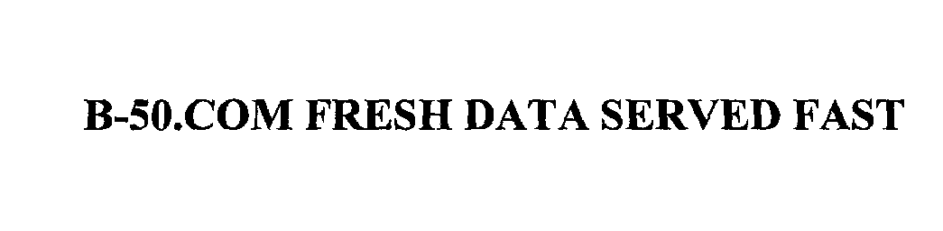Trademark Logo B-50.COM FRESH DATA SERVED FAST