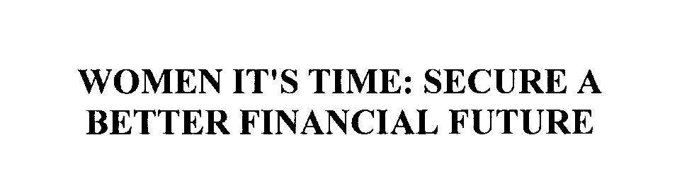  WOMEN IT'S TIME: SECURE A BETTER FINANCIAL FUTURE